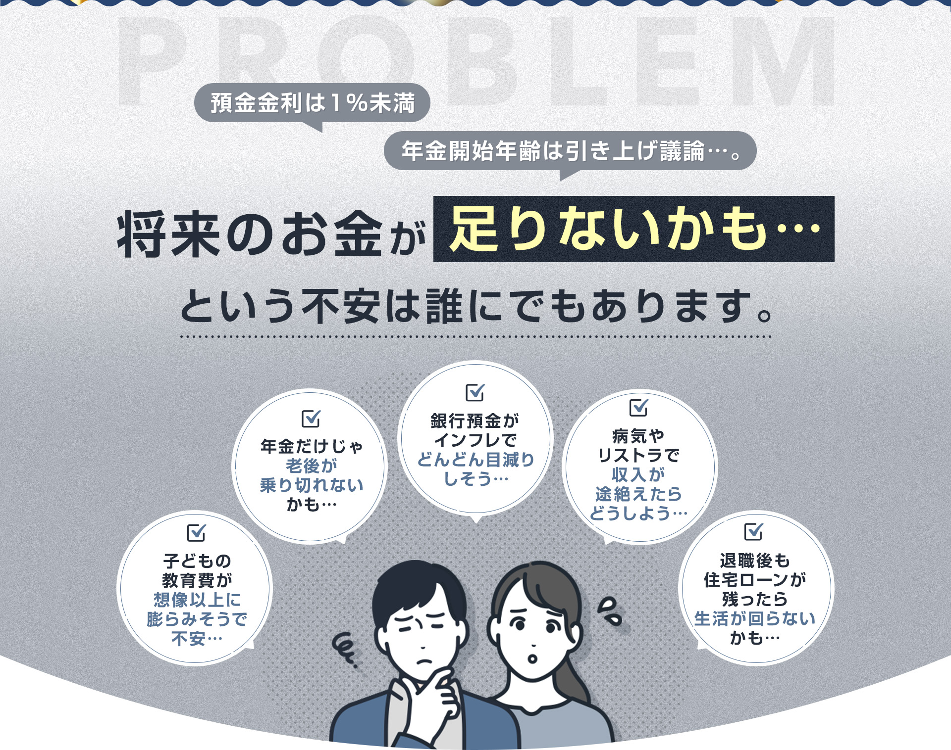 預金金利は1%未満、年金開始年齢は引き上げ議論…。『将来のお金が足りないかも…』という不安は誰にでもあります。・年金だけじゃ老後が乗り切れないかも…・銀行預金がインフレでどんどん目減りしそう…・病気やリストラで収入が途絶えたらどうしよう…・子どもの教育費が想像以上に膨らみそうで不安…・退職後も住宅ローンが残ったら生活が回らないかも…