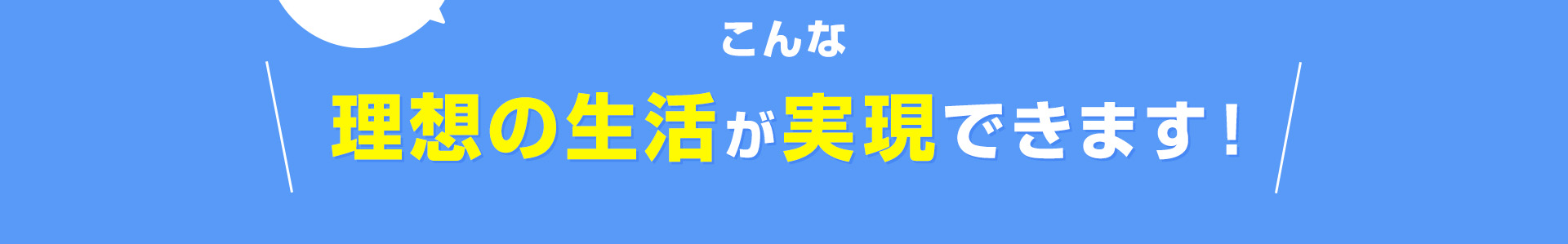 他にも、こんな理想の生活も実現できます！
