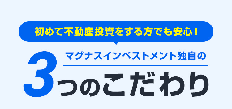 初めて不動産投資をする方でも安心！マグナスインベストメント独自の3つのこだわり