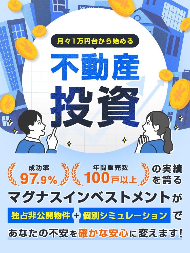 月々1万円台から始める不動産投資 成功率97.9%・年間販売数100戸以上の実績を誇るマグナスインベストメントが、独占非公開物件と個別シミュレーションであなたの不安を確かな安心に変えます。